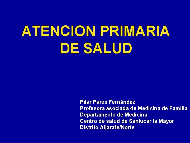 ATENCION PRIMARIA DE SALUD Pilar Pares Fernández Profesora asociada de Medicina de Familia Departamento