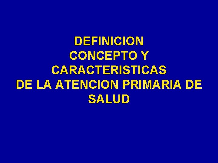 DEFINICION CONCEPTO Y CARACTERISTICAS DE LA ATENCION PRIMARIA DE SALUD 
