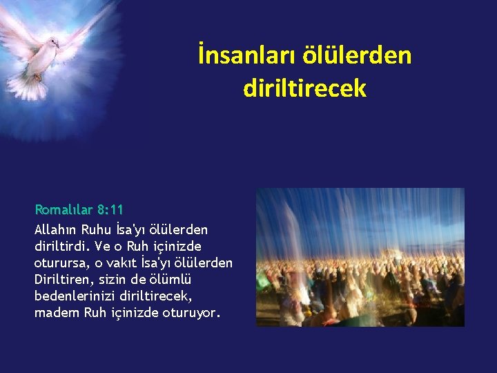 İnsanları ölülerden diriltirecek Romalılar 8: 11 Allahın Ruhu İsa'yı ölülerden diriltirdi. Ve o Ruh