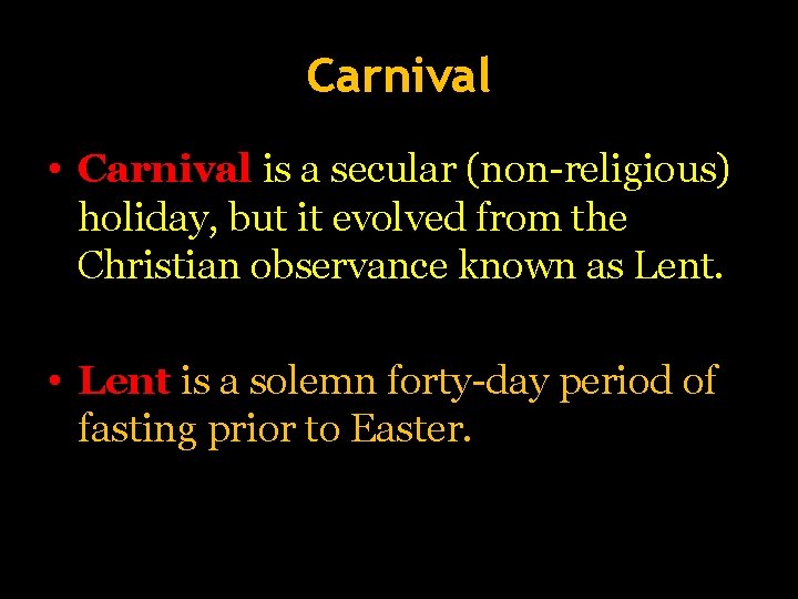 Carnival • Carnival is a secular (non-religious) holiday, but it evolved from the Christian Carnival • Carnival is a secular (non-religious) holiday, but it evolved from the Christian