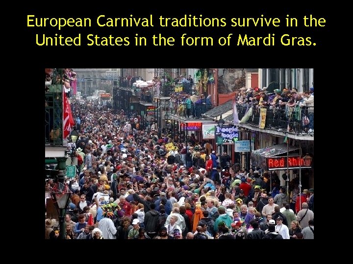 European Carnival traditions survive in the United States in the form of Mardi Gras. European Carnival traditions survive in the United States in the form of Mardi Gras.