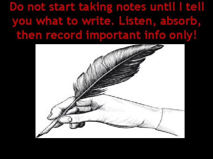 Do not start taking notes until I tell you what to write. Listen, absorb, Do not start taking notes until I tell you what to write. Listen, absorb,