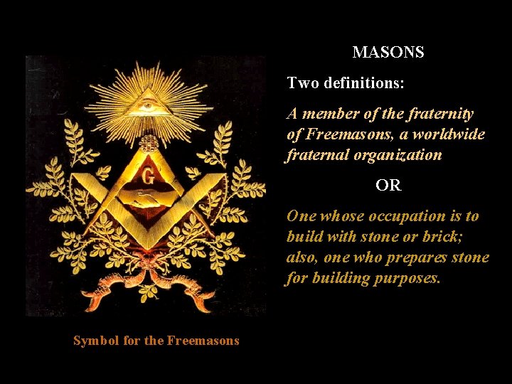 MASONS Two definitions: A member of the fraternity of Freemasons, a worldwide fraternal organization MASONS Two definitions: A member of the fraternity of Freemasons, a worldwide fraternal organization