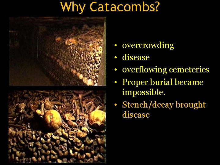 Why Catacombs? • • overcrowding disease overflowing cemeteries Proper burial became impossible. • Stench/decay Why Catacombs? • • overcrowding disease overflowing cemeteries Proper burial became impossible. • Stench/decay