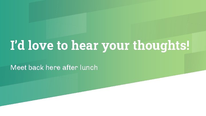 I’d love to hear your thoughts! Meet back here after lunch 