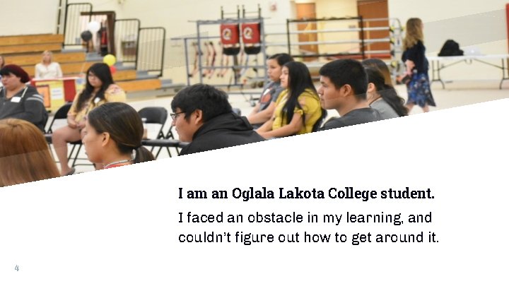 I am an Oglala Lakota College student. I faced an obstacle in my learning,