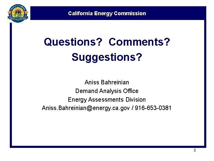 California Energy Commission Questions? Comments? Suggestions? Aniss Bahreinian Demand Analysis Office Energy Assessments Division