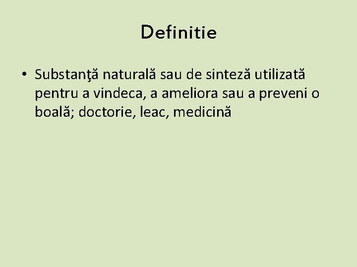 Definitie • Substanţă naturală sau de sinteză utilizată pentru a vindeca, a ameliora sau