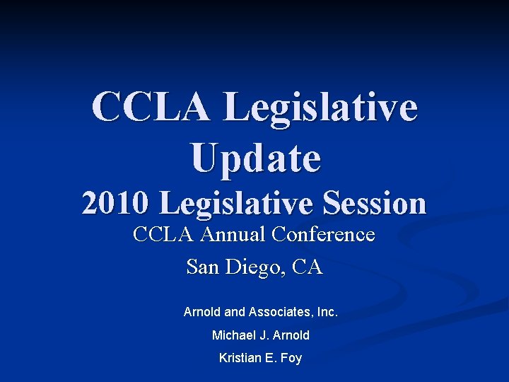 CCLA Legislative Update 2010 Legislative Session CCLA Annual Conference San Diego, CA Arnold and