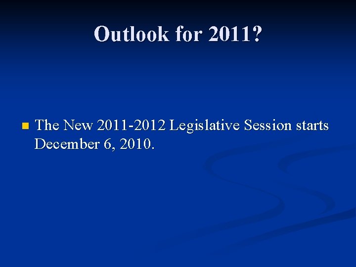 Outlook for 2011? n The New 2011 -2012 Legislative Session starts December 6, 2010.