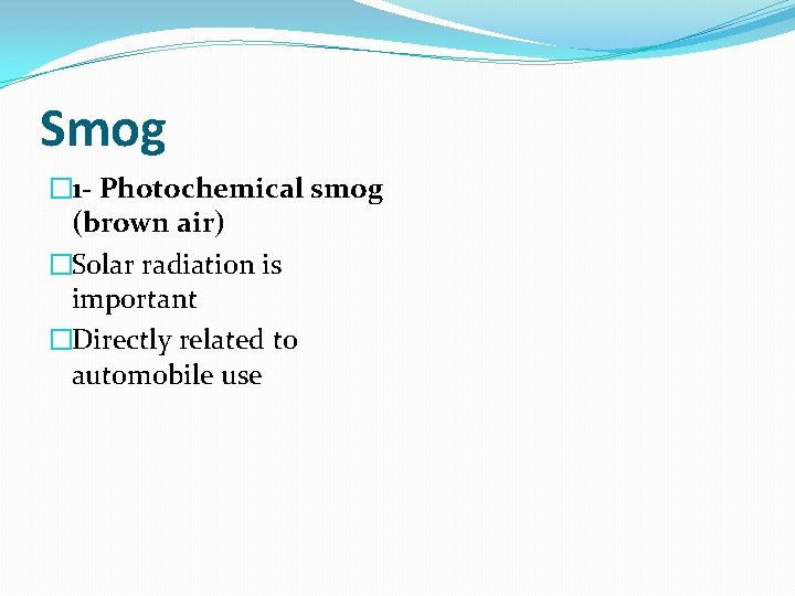 Smog � 1 - Photochemical smog (brown air) �Solar radiation is important �Directly related
