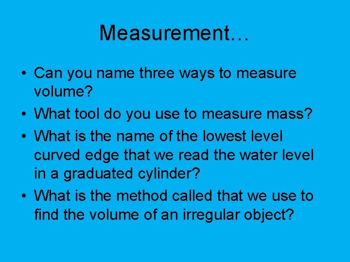 Measurement… • Can you name three ways to measure volume? • What tool do