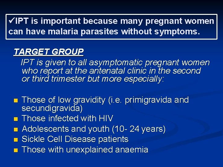  IPT is important because many pregnant women can have malaria parasites without symptoms.