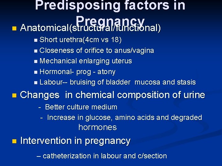 Predisposing factors in Pregnancy n Anatomical(structural/functional) n Short urethra(4 cm vs 18) n Closeness