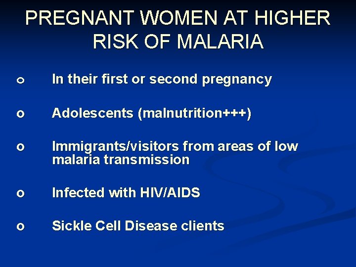 PREGNANT WOMEN AT HIGHER RISK OF MALARIA o In their first or second pregnancy