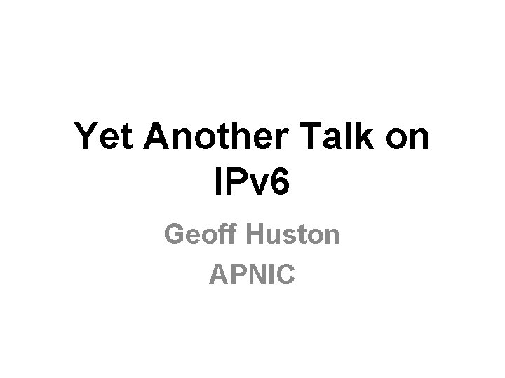Yet Another Talk on IPv 6 Geoff Huston APNIC 