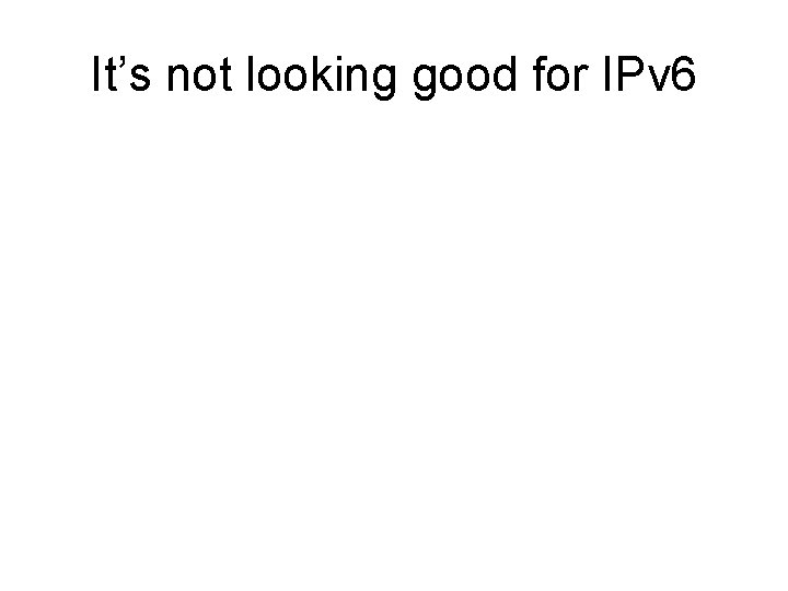 It’s not looking good for IPv 6 