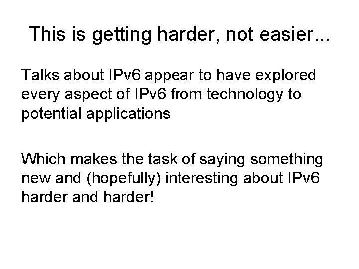 This is getting harder, not easier. . . Talks about IPv 6 appear to