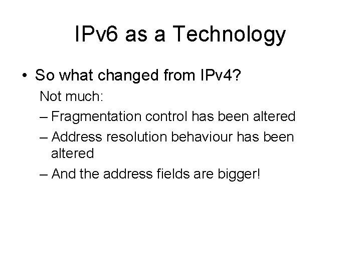 IPv 6 as a Technology • So what changed from IPv 4? Not much: