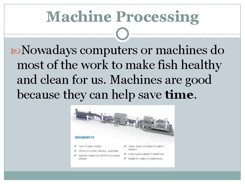 Machine Processing Nowadays computers or machines do most of the work to make fish