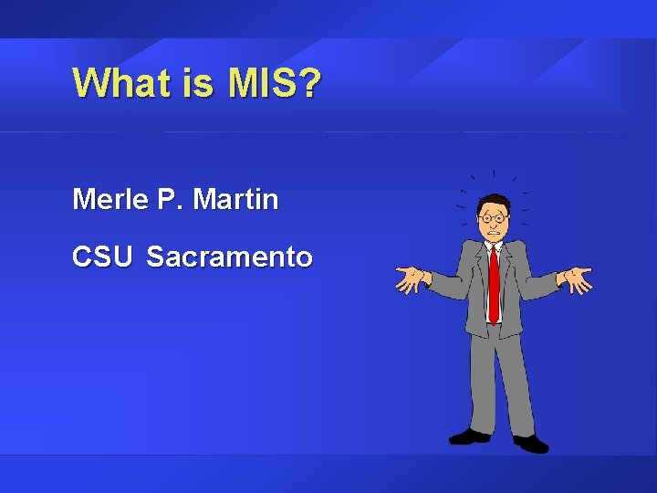 What is MIS? Merle P. Martin CSU Sacramento 