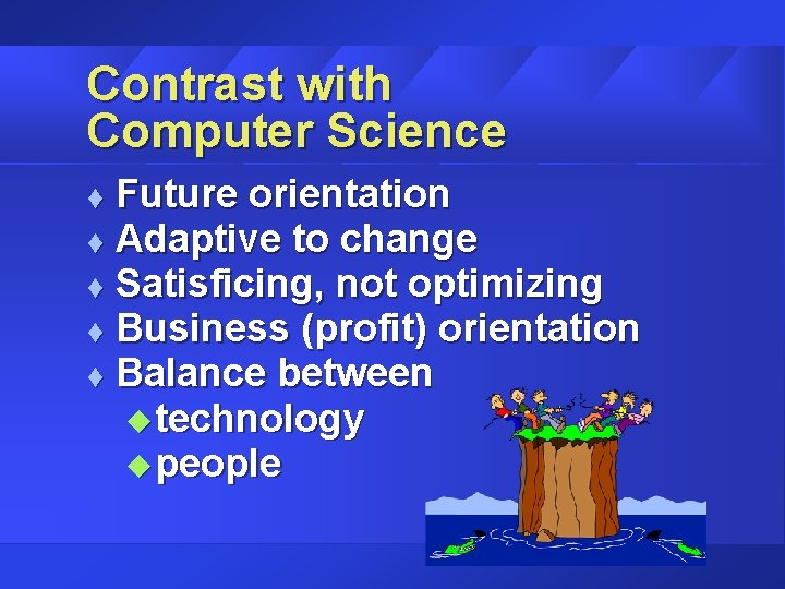 Contrast with Computer Science Future orientation t Adaptive to change t Satisficing, not optimizing