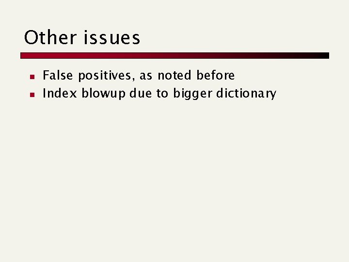 Other issues n n False positives, as noted before Index blowup due to bigger
