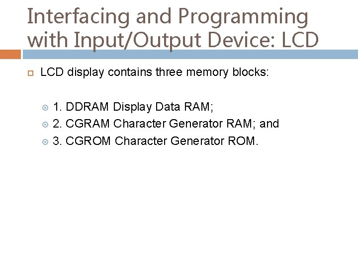 Interfacing and Programming with Input/Output Device: LCD display contains three memory blocks: 1. DDRAM
