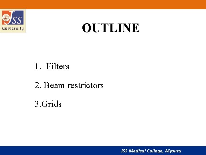 OUTLINE 1. Filters 2. Beam restrictors 3. Grids JSS Medical College, Mysuru 