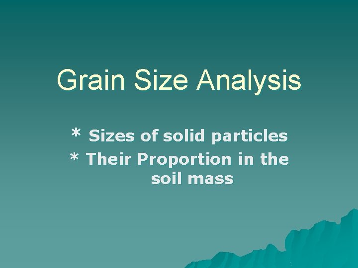 Grain Size Analysis * Sizes of solid particles * Their Proportion in the soil Grain Size Analysis * Sizes of solid particles * Their Proportion in the soil