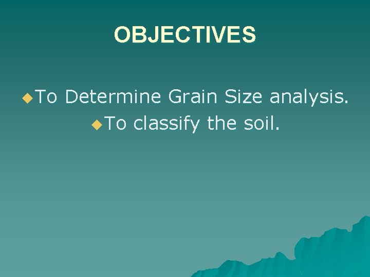OBJECTIVES u To Determine Grain Size analysis. u To classify the soil. OBJECTIVES u To Determine Grain Size analysis. u To classify the soil.