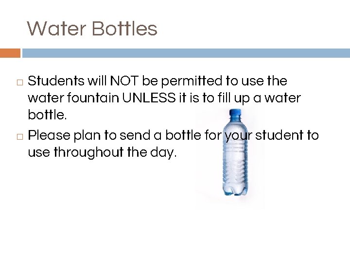 Water Bottles Students will NOT be permitted to use the water fountain UNLESS it