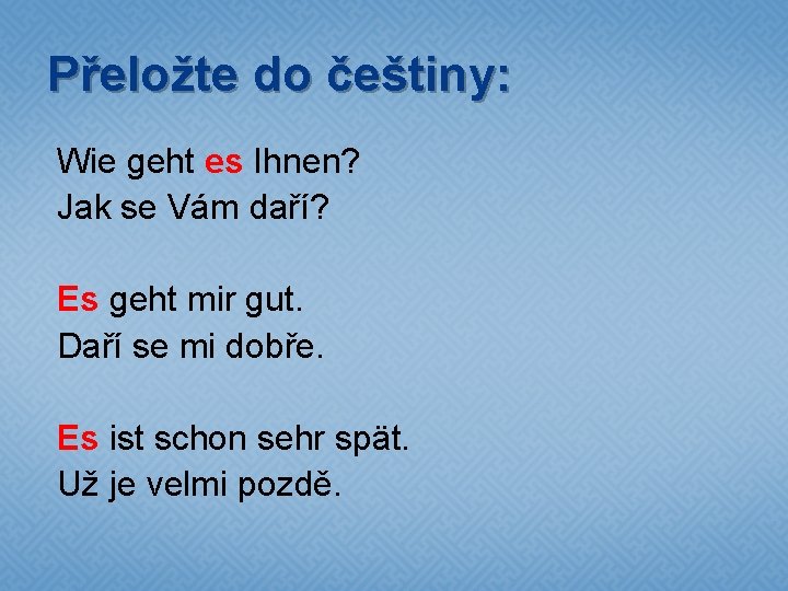 Přeložte do češtiny: Wie geht es Ihnen? Jak se Vám daří? Es geht mir