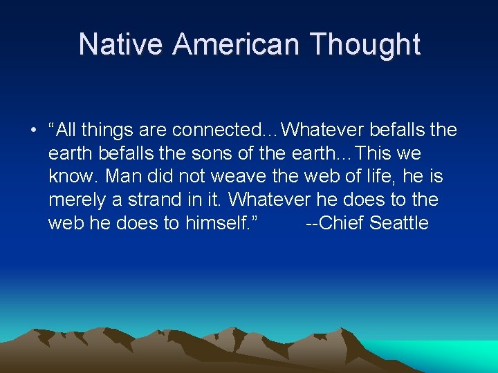 Native American Thought • “All things are connected…Whatever befalls the earth befalls the sons