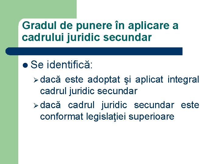 Gradul de punere în aplicare a cadrului juridic secundar l Se identifică: Ø dacă