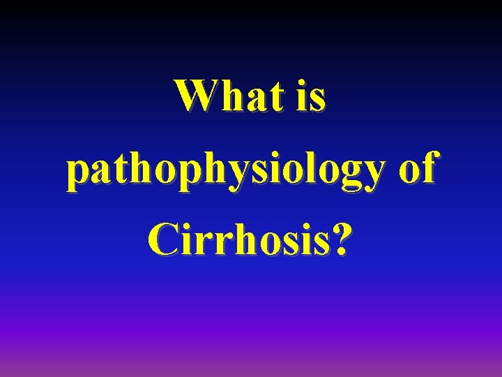 What is pathophysiology of Cirrhosis? 