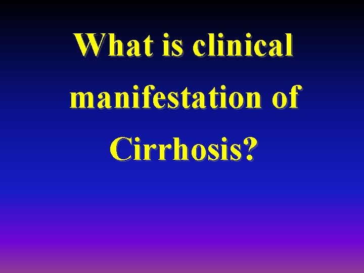 What is clinical manifestation of Cirrhosis? 