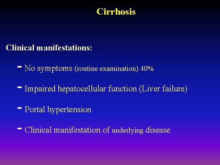 Cirrhosis Clinical manifestations: - No symptoms (routine examination) 40% - Impaired hepatocellular function (Liver