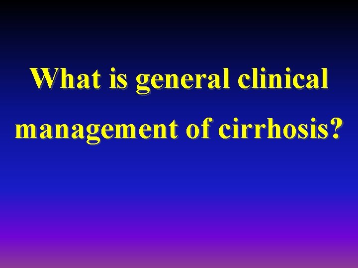 What is general clinical management of cirrhosis? 