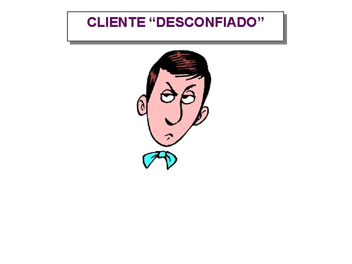 CLIENTE “DESCONFIADO” 