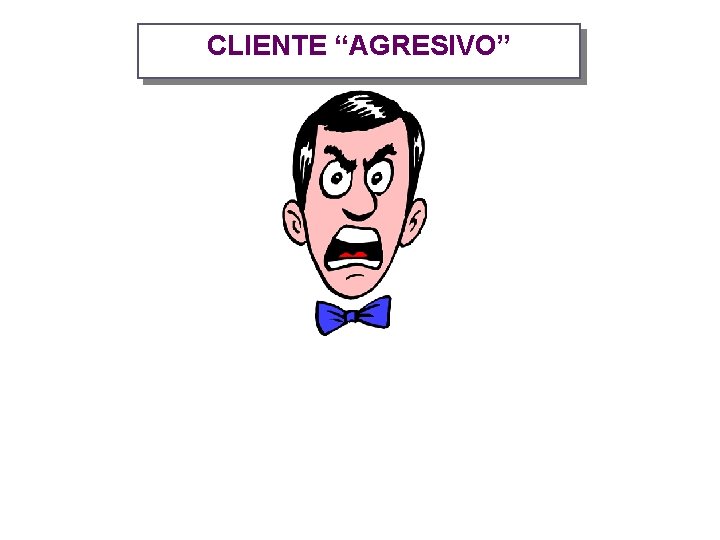 CLIENTE “AGRESIVO” 
