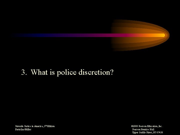 3. What is police discretion? Juvenile Justice in America, 5 th Edition Bartollas/Miller ©