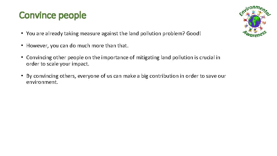 Convince people • You are already taking measure against the land pollution problem? Good!