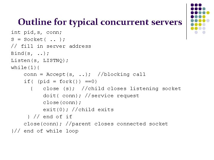 Outline for typical concurrent servers int pid, s, conn; S = Socket(. . );