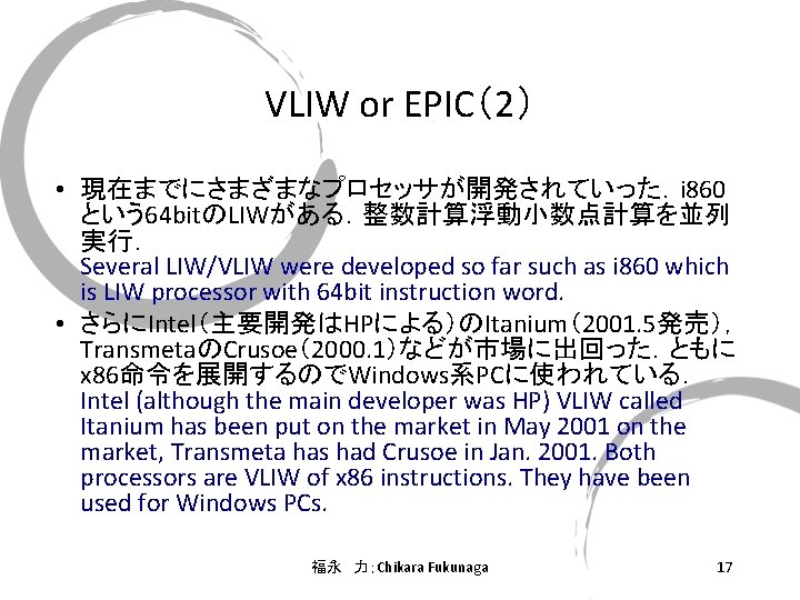 VLIW or EPIC（2） • 現在までにさまざまなプロセッサが開発されていった．i 860 という64 bitのLIWがある．整数計算浮動小数点計算を並列 実行． Several LIW/VLIW were developed so