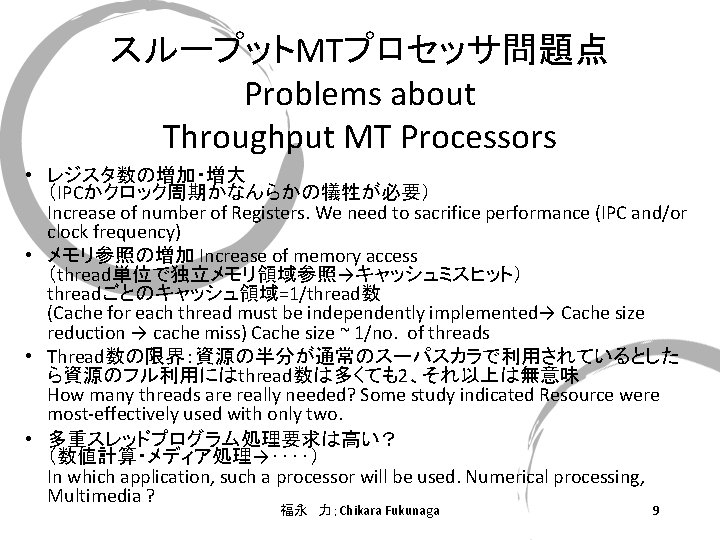 スループットMTプロセッサ問題点 Problems about Throughput MT Processors • レジスタ数の増加・増大 （IPCかクロック周期かなんらかの犠牲が必要） Increase of number of Registers.