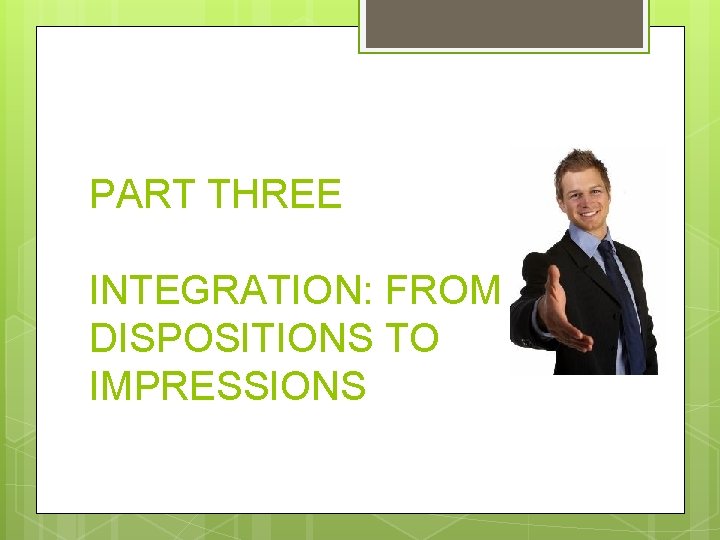 PART THREE INTEGRATION: FROM DISPOSITIONS TO IMPRESSIONS 