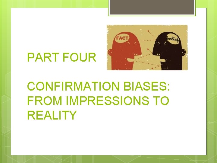 PART FOUR CONFIRMATION BIASES: FROM IMPRESSIONS TO REALITY 