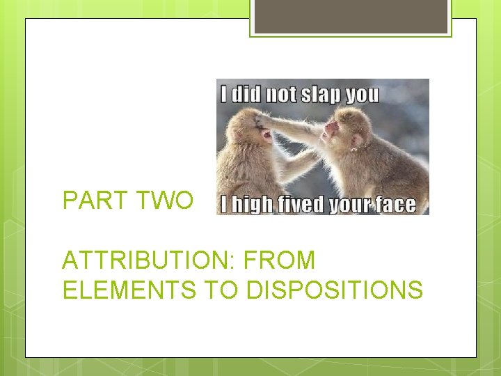 PART TWO ATTRIBUTION: FROM ELEMENTS TO DISPOSITIONS 