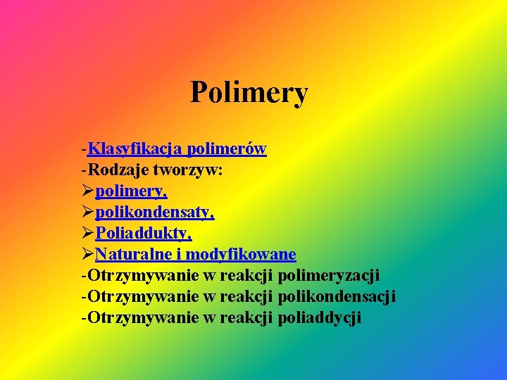 Polimery -Klasyfikacja polimerów -Rodzaje tworzyw: Øpolimery, Øpolikondensaty, ØPoliaddukty, ØNaturalne i modyfikowane -Otrzymywanie w reakcji